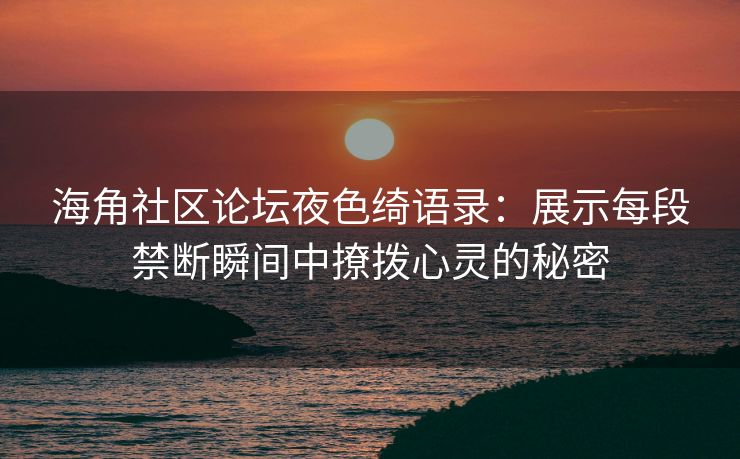 海角社区论坛夜色绮语录：展示每段禁断瞬间中撩拨心灵的秘密